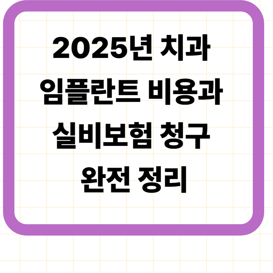 2025년 치과 임플란트 비용과 실비보험 청구 완전 정리