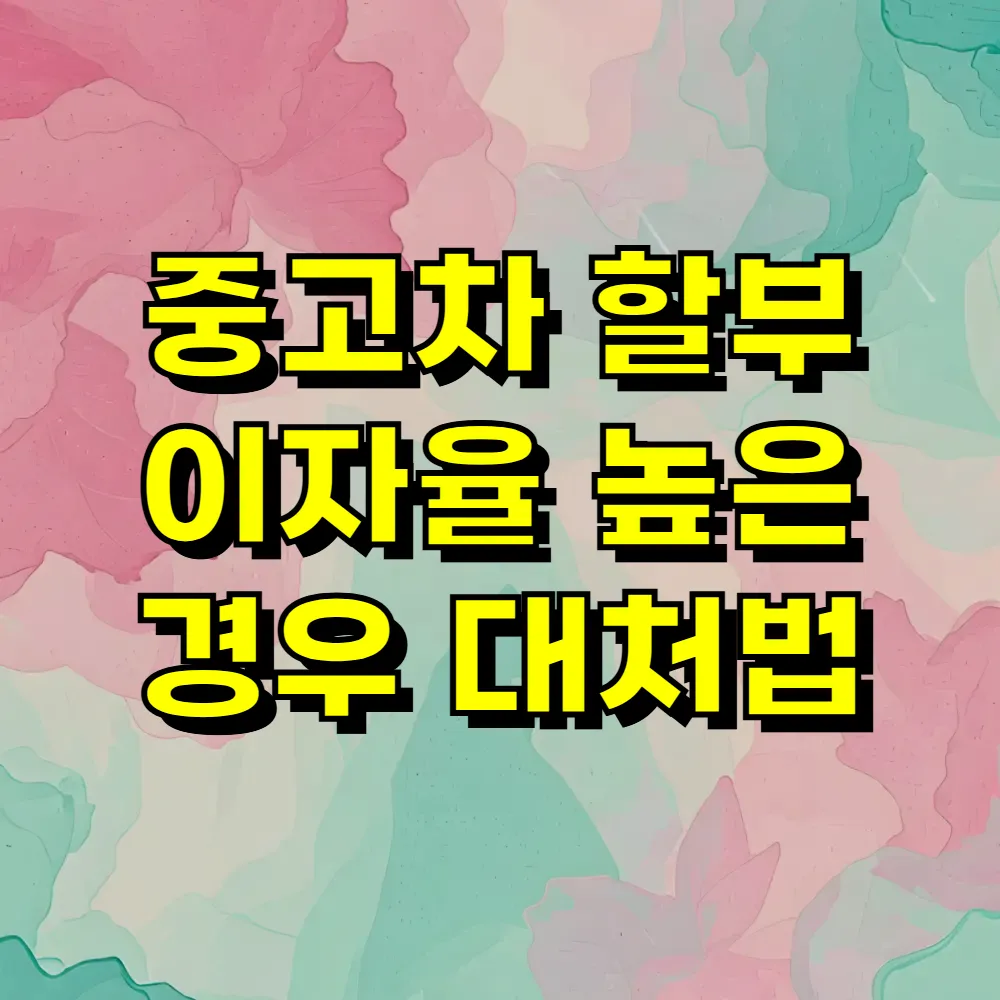 중고차 할부 이자율 높은 경우 대처법