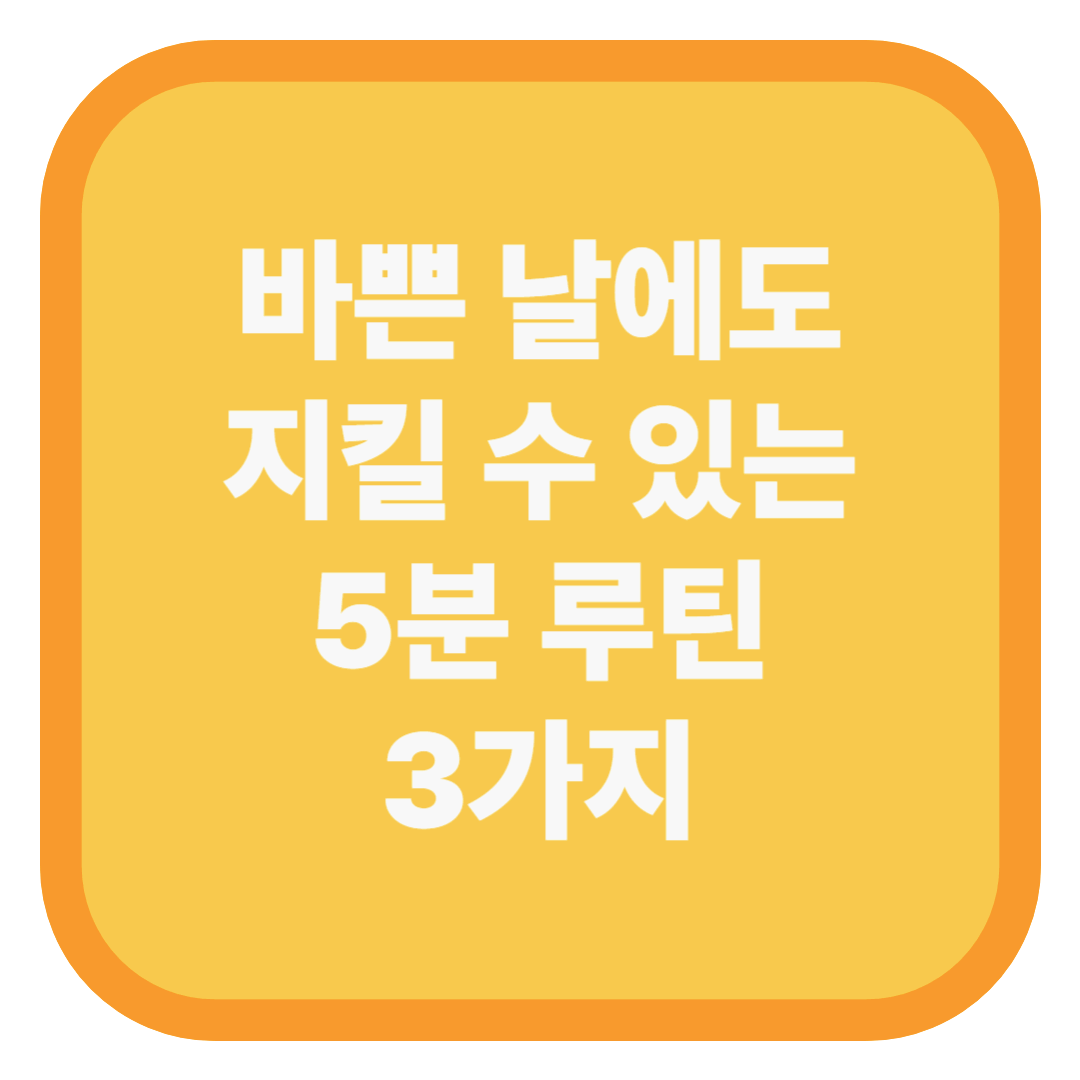 바쁜 날에도 지킬 수 있는 5분 루틴 3가지