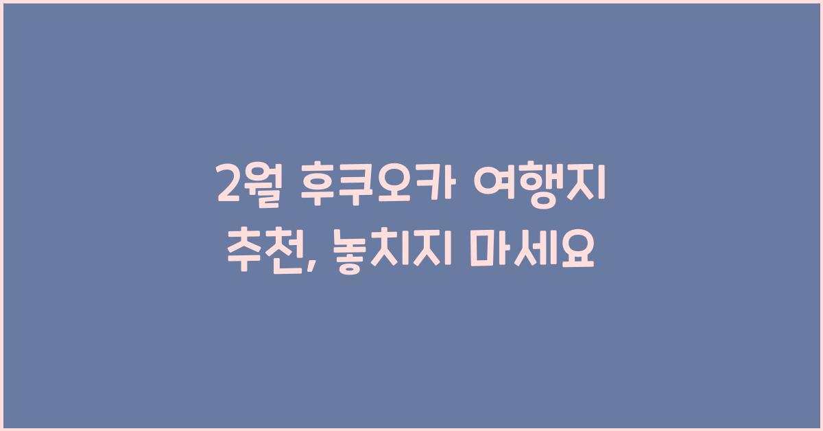 2월 후쿠오카 여행지 추천