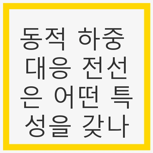 동적 하중 대응 전선은 어떤 특성