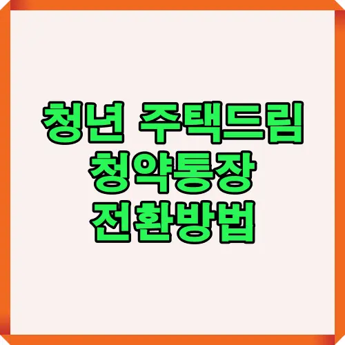 기존 청약통장을 청년 주택드림 통장으로 전환하는 전체 절차를 한눈에 볼 수 있는 인포그래픽. 자격 조건, 은행 확인, 신청 절차를 단계별로 정리한 이미지.