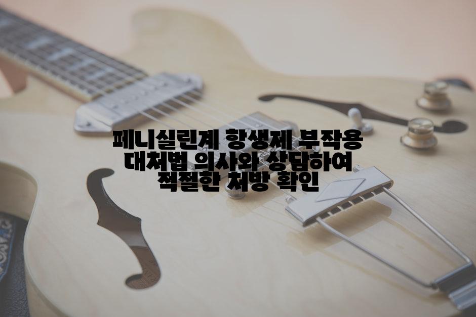 페니실린계 항생제 부작용 대처법 의사와 상담하여 적절한 처방 확인