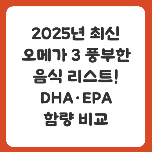 2025년 최신 오메가 3 풍부한 음식 리스트! DHA·EPA 함량 비교
