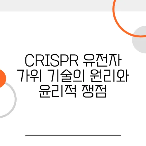 CRISPR 유전자 가위 기술의 원리와 윤리적 쟁점