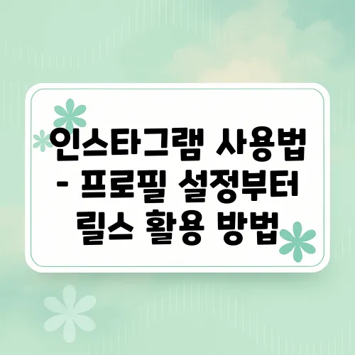 인스타그램 사용법 – 프로필 설정부터 릴스 활용 방법