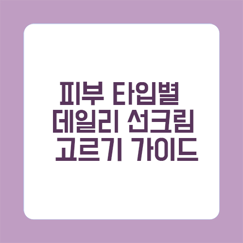 피부 타입별 데일리 선크림 고르기 가이드
