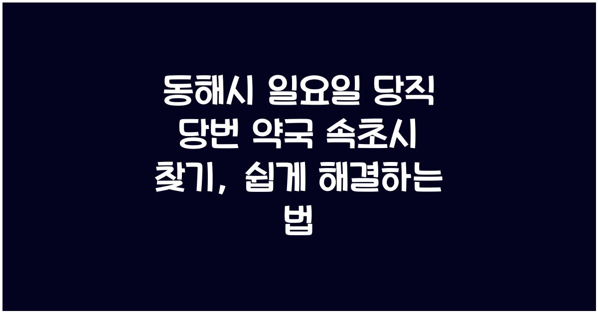 동해시 일요일 당직 당번 약국 속초시 찾기