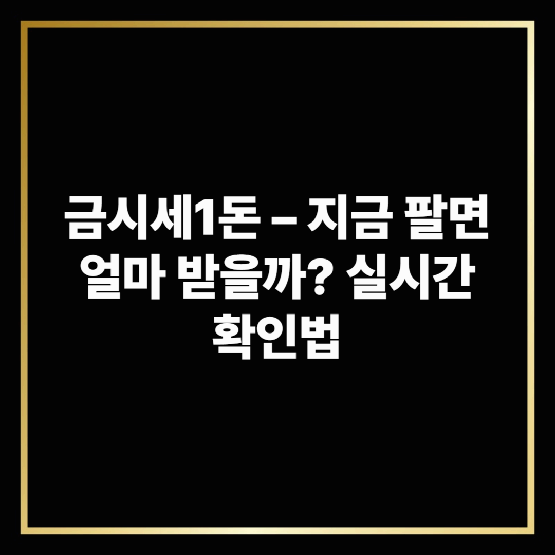 금시세1돈 &ndash; 지금 팔면 얼마 받을까? 실시간 확인법