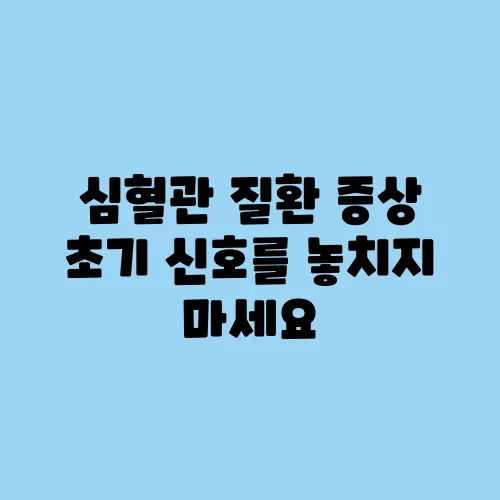 심혈관 질환 증상 초기 신호를 놓치지 마세요
