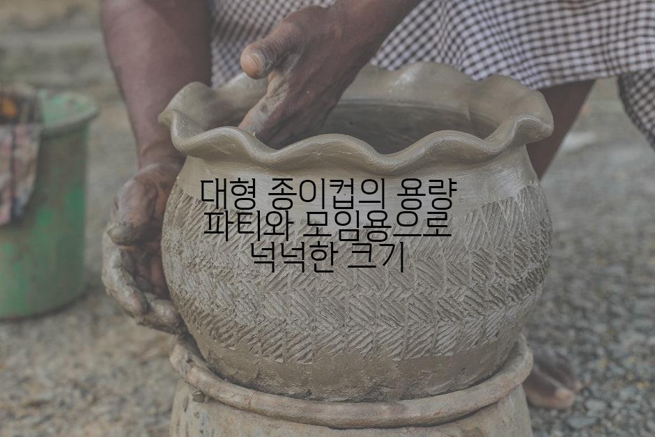 대형 종이컵의 용량 파티와 모임용으로 넉넉한 크기