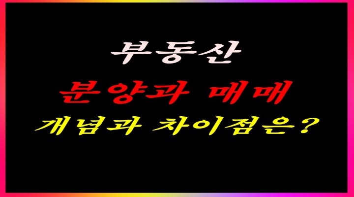 부동산 분양과 매매, 개념과 차이점은?