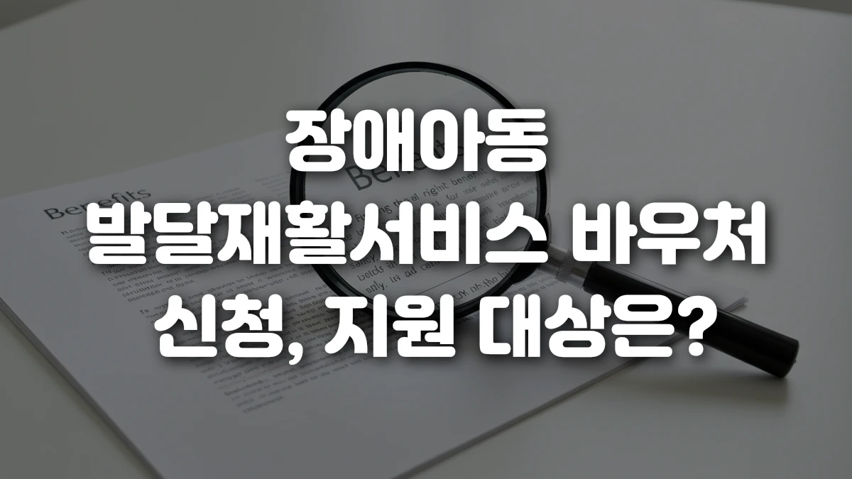 장애아동 발달재활서비스 바우처 신청 지원 대상은