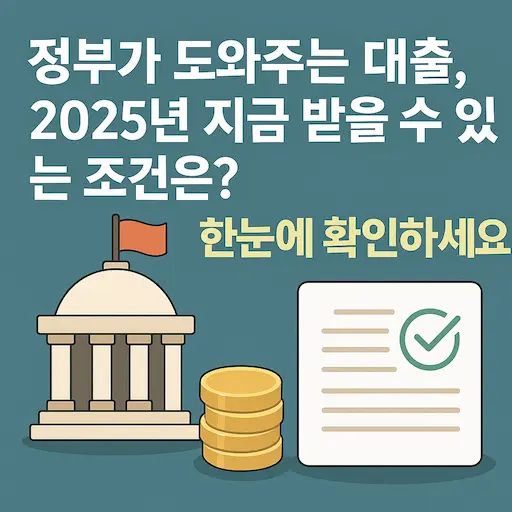 정부가 도와주는 대출, 2025년 지금 받을 수 있는 조건은? 한눈에 확인하세요!
