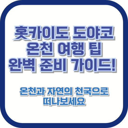 [홋카이도 도야코 온천 여행 팁] 완벽 준비 가이드! 온천과 자연의 천국으로 떠나보세요