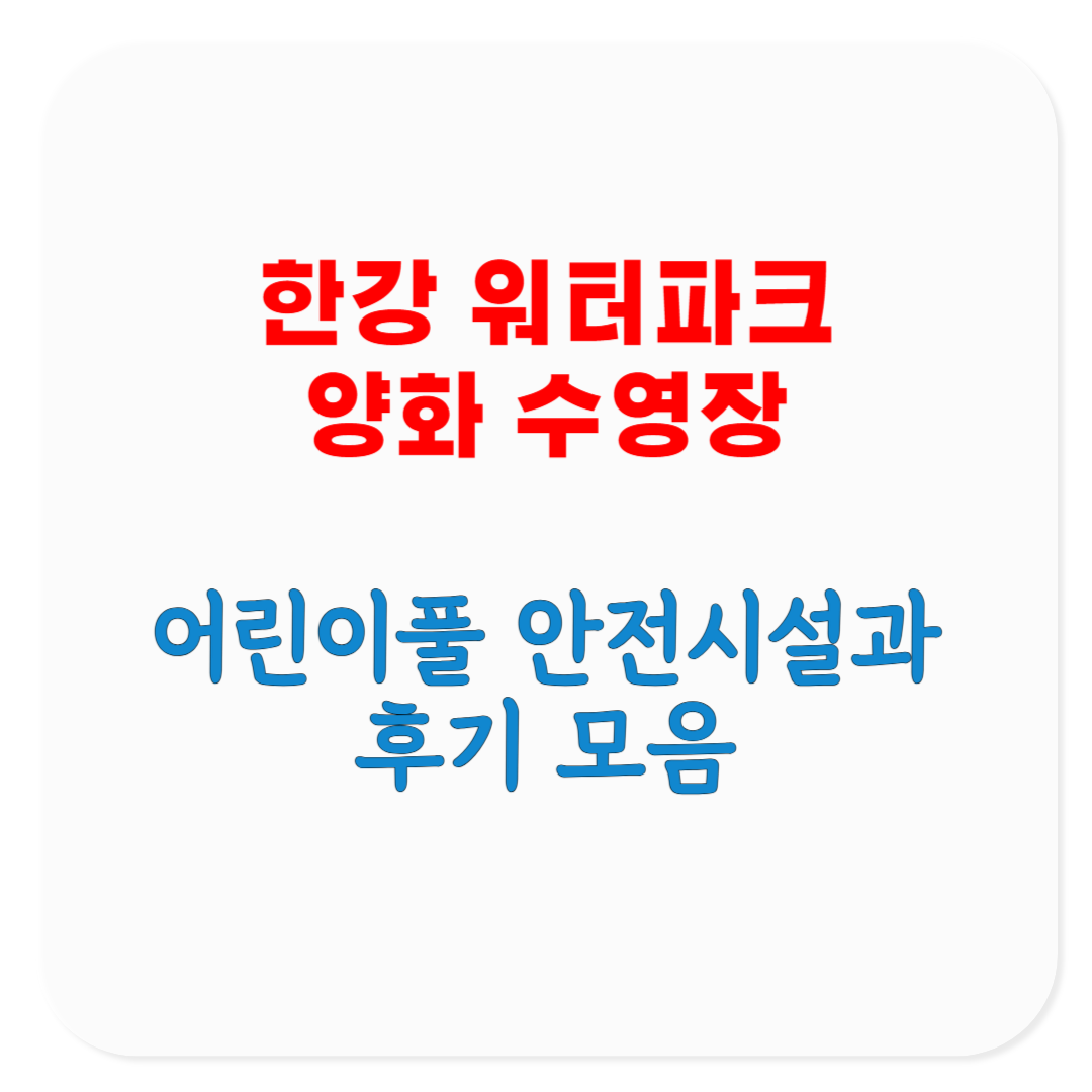 2025 한강 워터파크 양화 수영장 안전시설, 어린이풀, 운영시간, 야간개장, 후기 모음