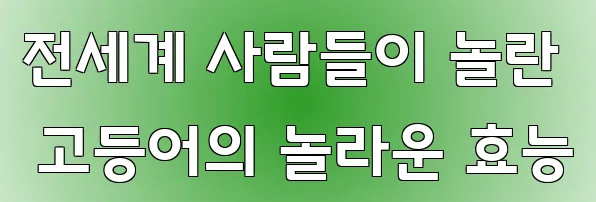 전세계 사람들이 놀란 고등어의 놀라운 효능