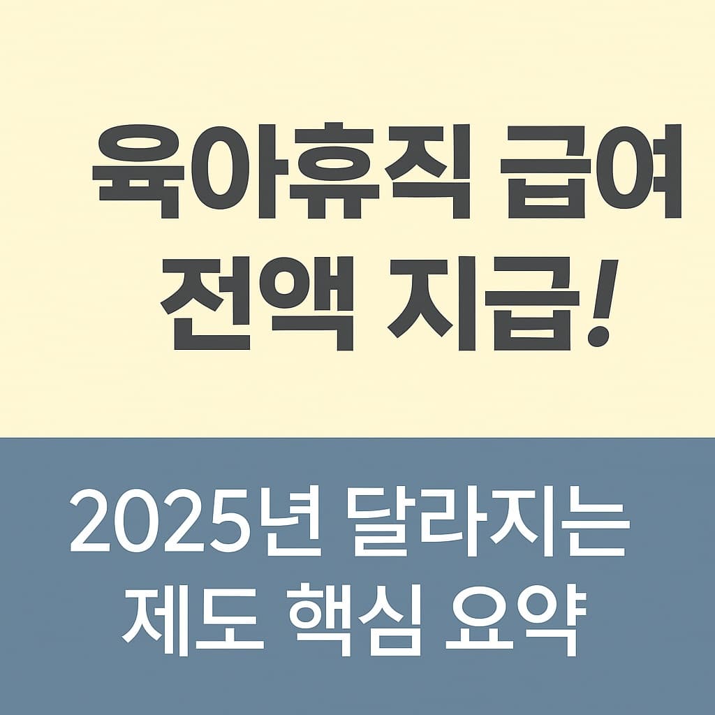 육아휴직 급여 전액 지급! 2025년 달라지는 제도 핵심 요약