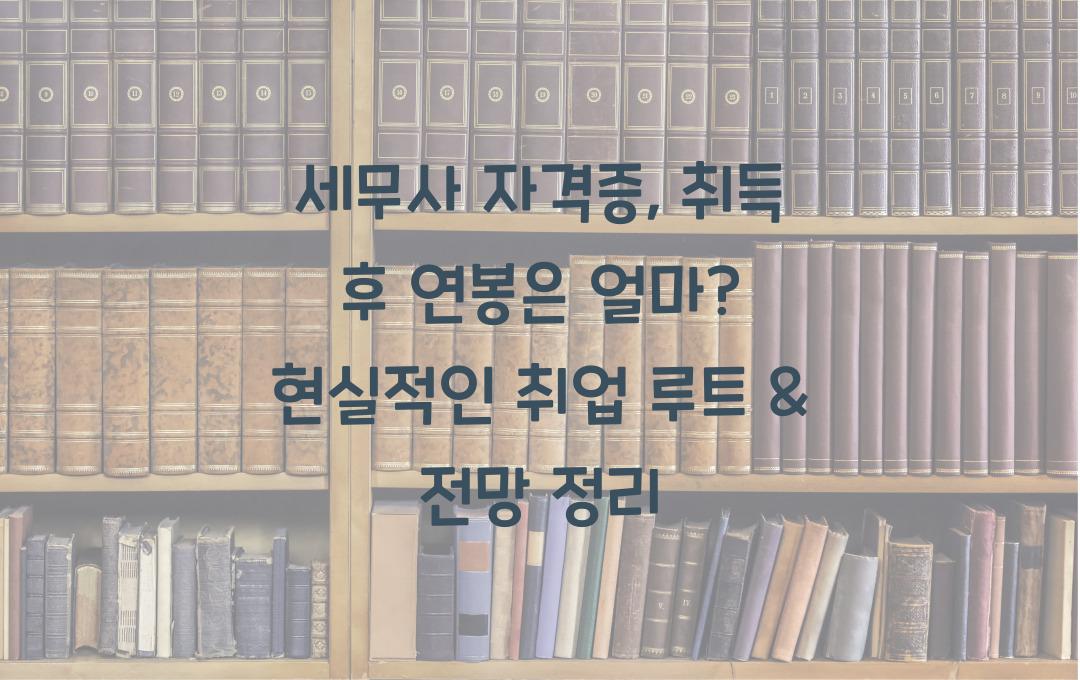세무사 자격증, 취득 후 연봉은 얼마? 현실적인 취업 루트 & 전망 정리