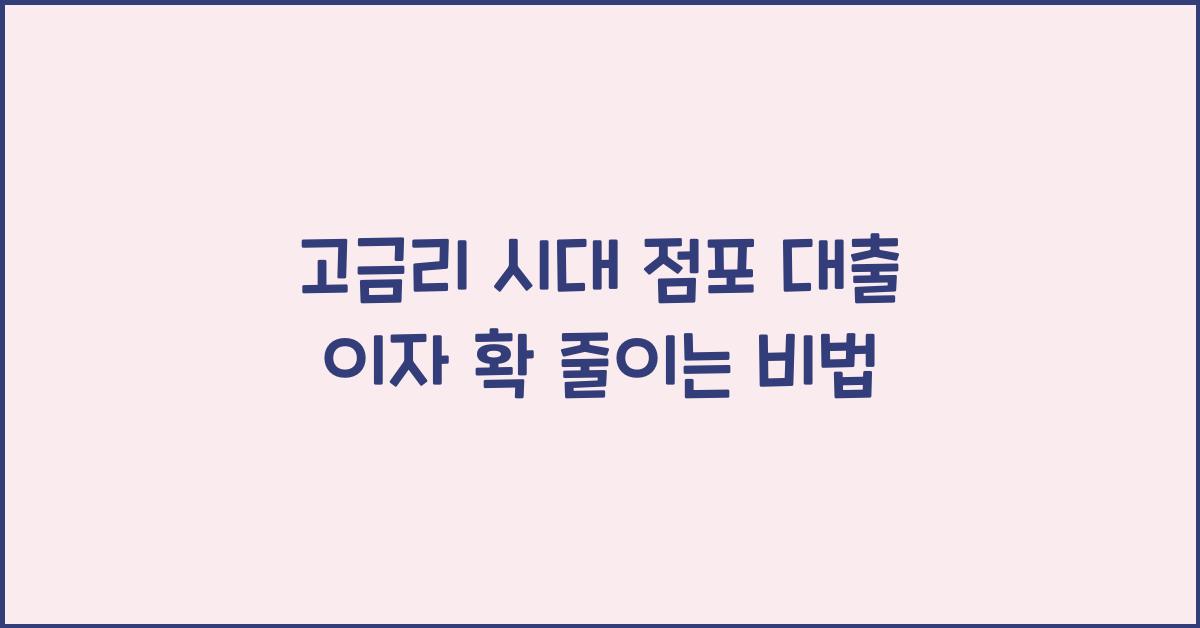 고금리 시대, 점포 대출 이자 확 줄이는 방법