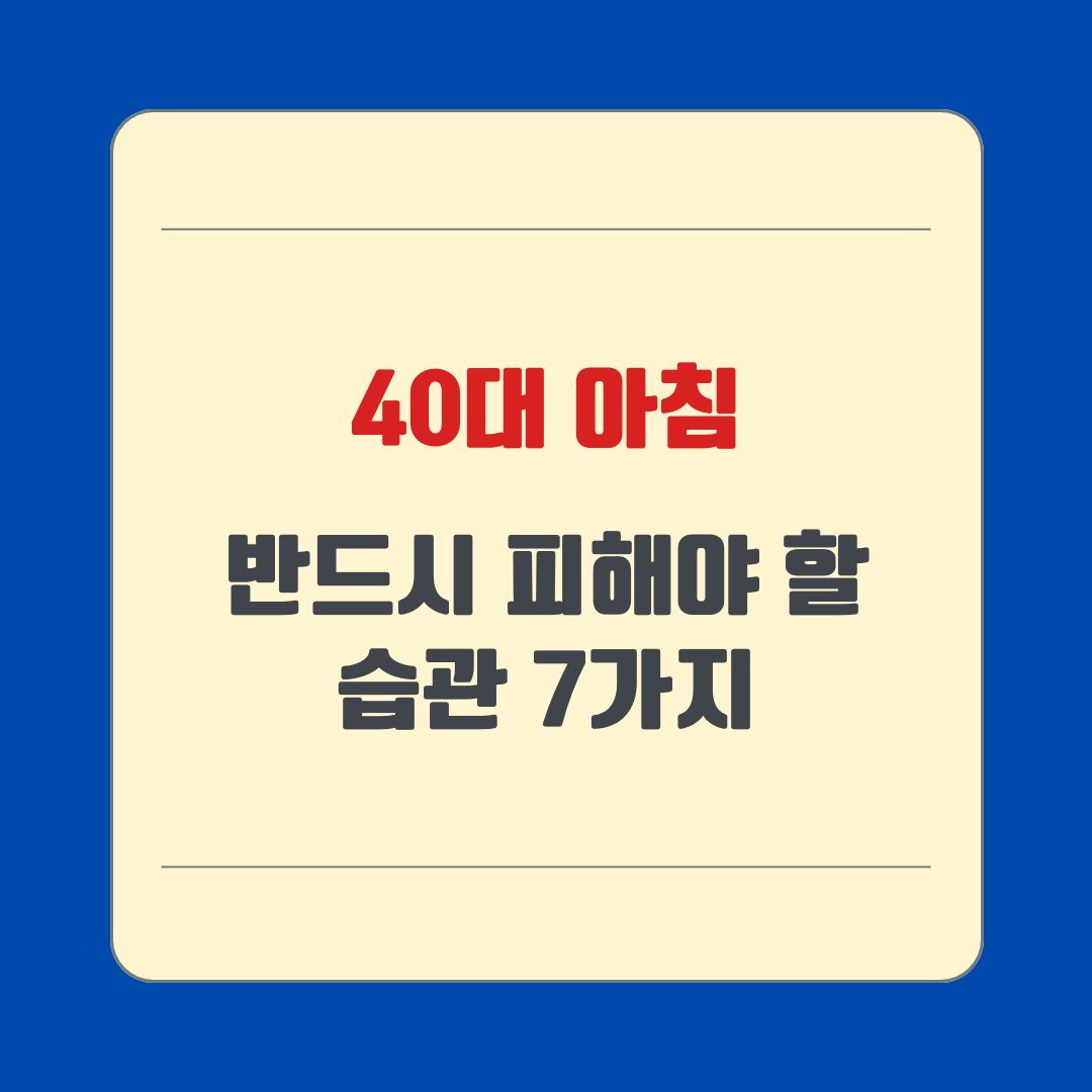 40대 아침, 반드시 피해야 할 습관 7가지