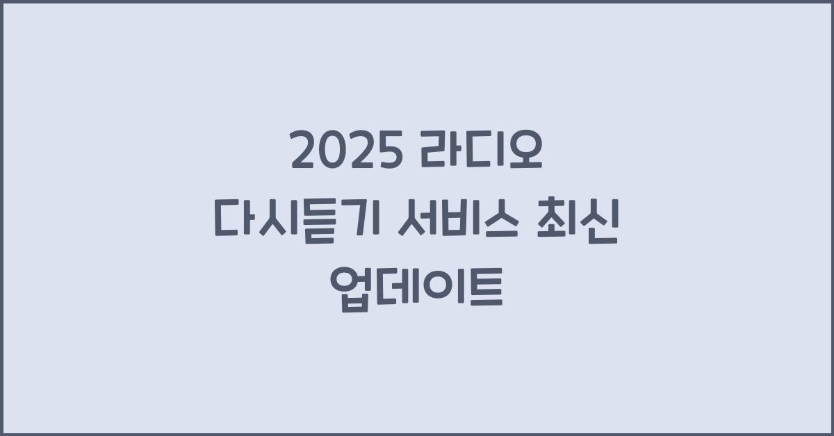2025 라디오 다시듣기 서비스 최신 업데이트
