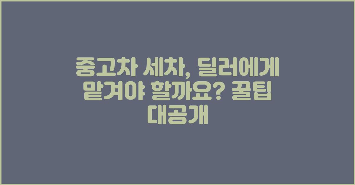 중고차 세차, 딜러에게 맡겨야 할까요?