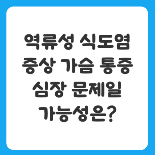 역류성 식도염 증상 가슴 통증, 심장 문제일 가능성은?