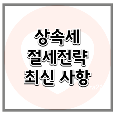 상속세 절세 전략 및 최신 개정 사항