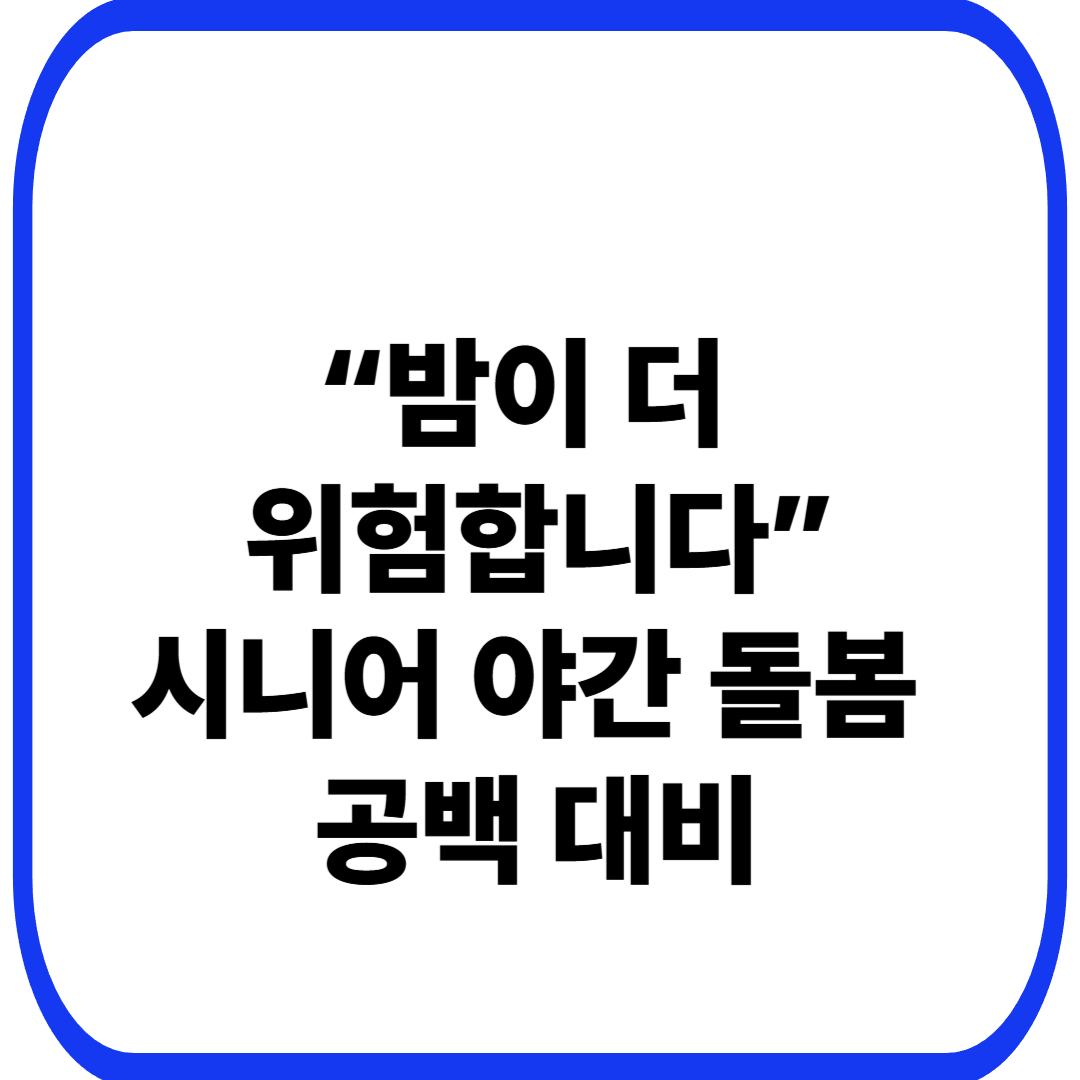 시니어 야간 돌봄 공백, 어떻게 대비해야 할까?