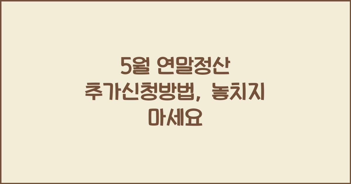 5월 연말정산 추가신청방법
