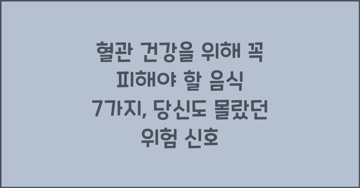 혈관 건강을 위해 꼭 피해야 할 음식 7가지
