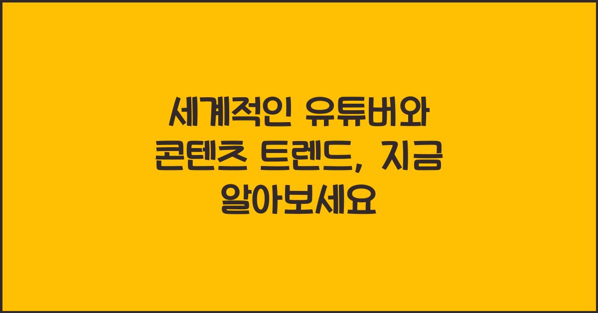 세계적인 유튜버와 콘텐츠 트렌드