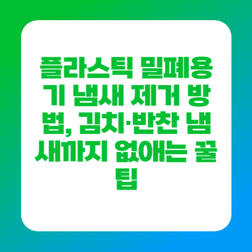 플라스틱 밀폐용기 냄새 제거 방법, 김치&middot;반찬 냄새까지 없애는 꿀팁