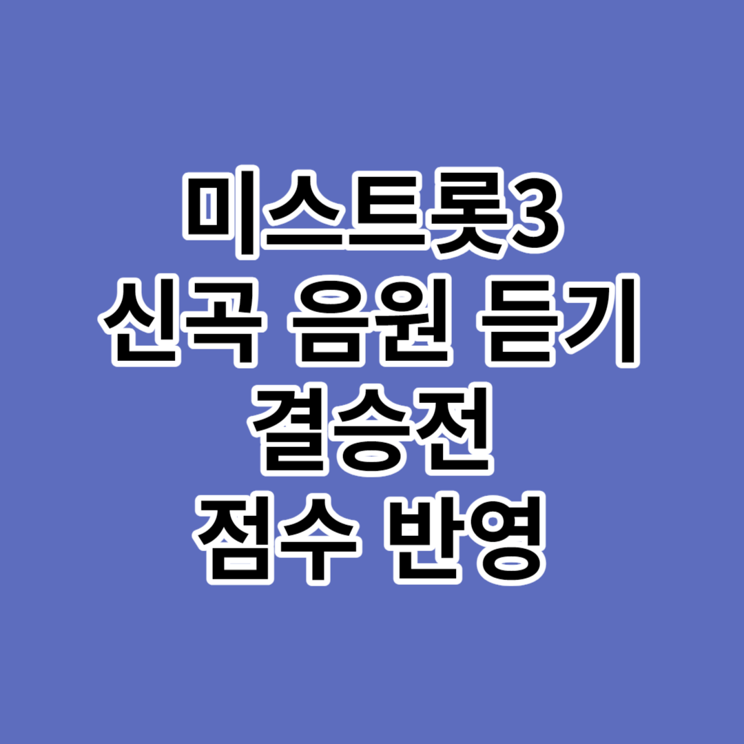 미스트롯3 신곡 음원 듣기 결승전 점수 반영