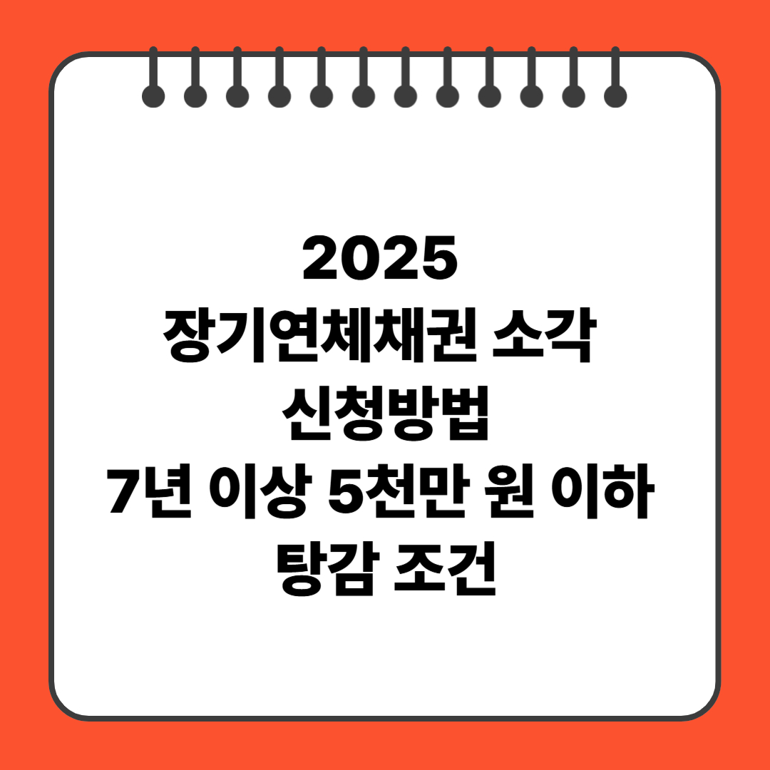 2025 장기연체채권 소각 신청방법|7년 이상 5천만 원 이하 탕감 조건
