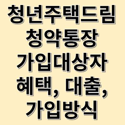 내집마련 청년주택드림청약통장, 가입대상자, 혜택, 대출, 가입방식