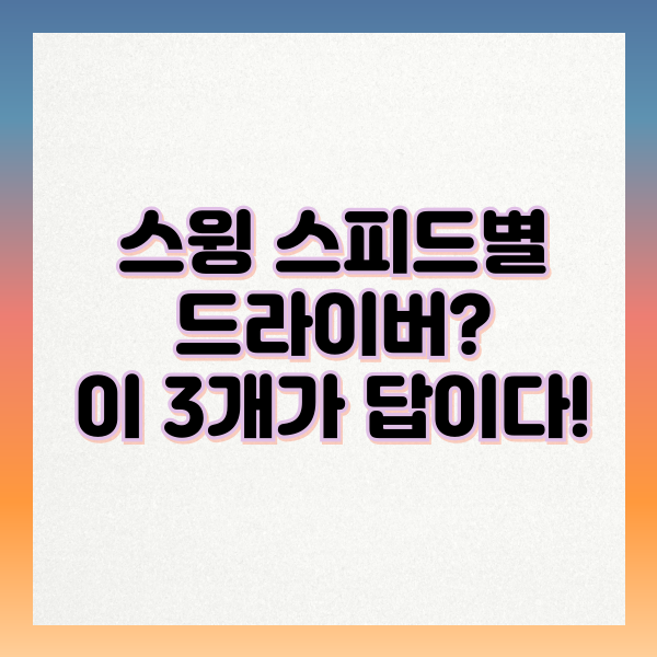 스윙 스피드별 드라이버? 이 3개가 답이다!