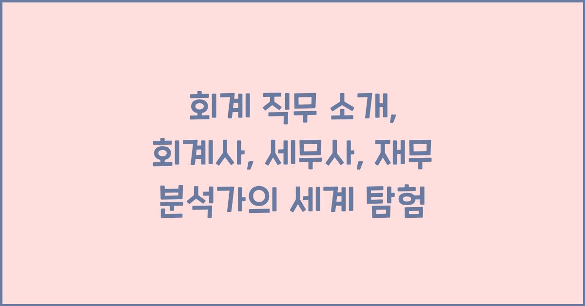 회계 직무 소개: 회계사, 세무사, 재무 분석가의 세계