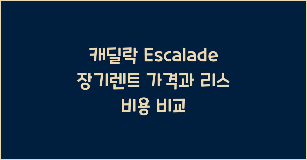 캐딜락 Escalade 장기렌트 가격, 리스 비용