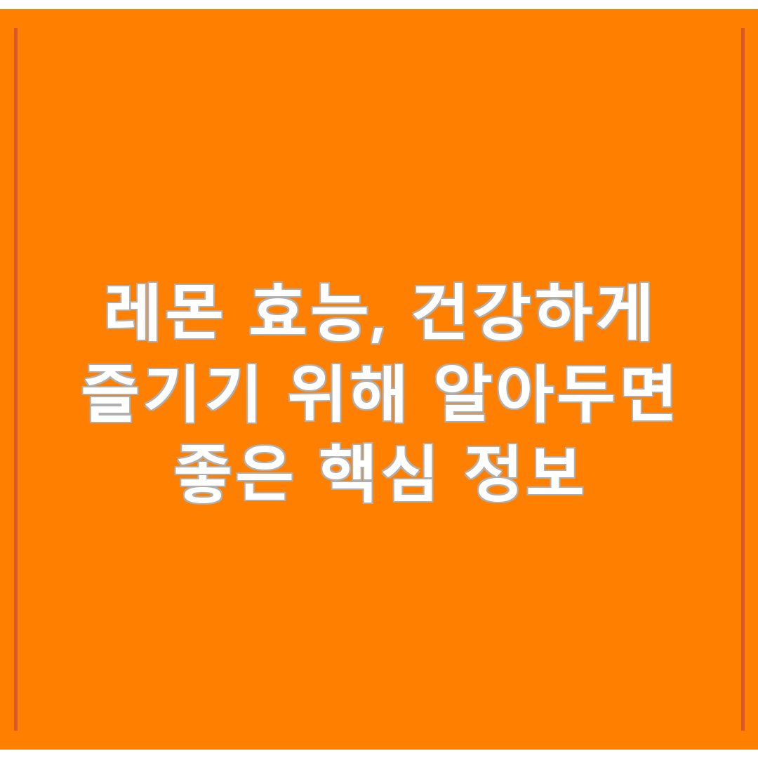 레몬 효능, 건강하게 즐기기 위해 알아두면 좋은 핵심 정보