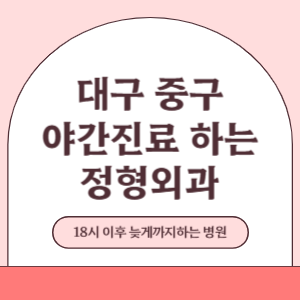 대구 중구 야간진료 늦게까지 진료 하는 정형외과 병원 (18시 이후 지금 진료 중인 병원)