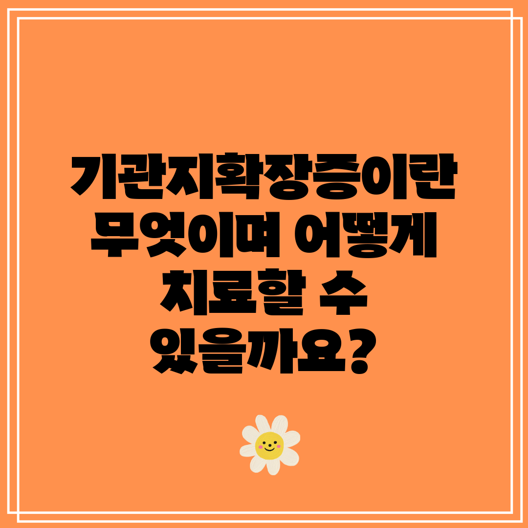 기관지확장증이란 무엇이며 어떻게 치료할 수 있을까요