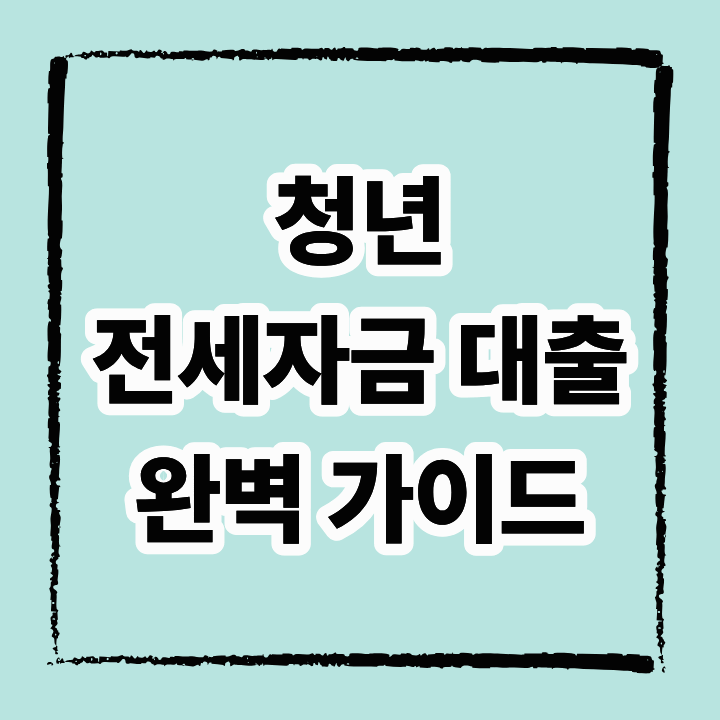 청년 전세자금 대출 완벽 가이드