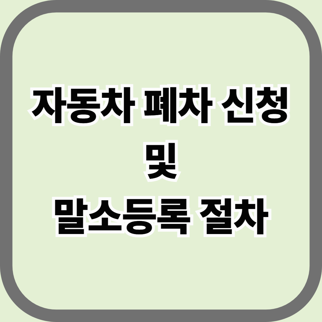 자동차 폐차 신청 및 말소등록 절차 — 폐차는 끝이 아니라 절차의 완성입니다