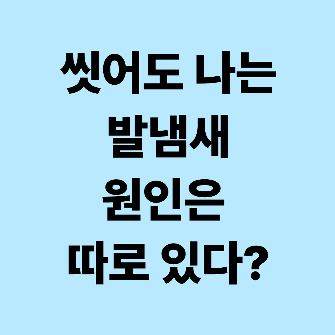 발냄새가 심하게 나는 이유|씻어도 냄새가 난다면? 발·양말·신발 관리법