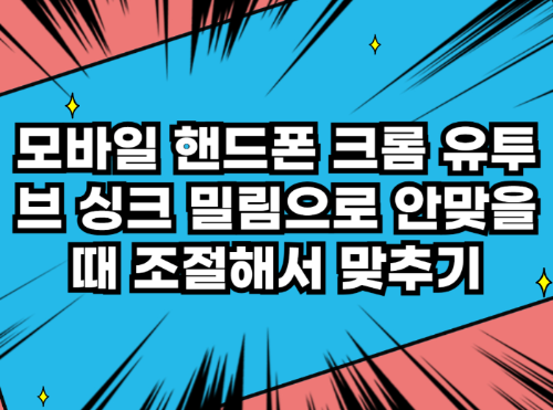 모바일 핸드폰 크롬 유투브 싱크 밀림으로 안맞을때 조절해서 맞추기 관련 사진