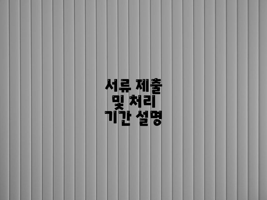 서류 제출 및 처리 기간 설명