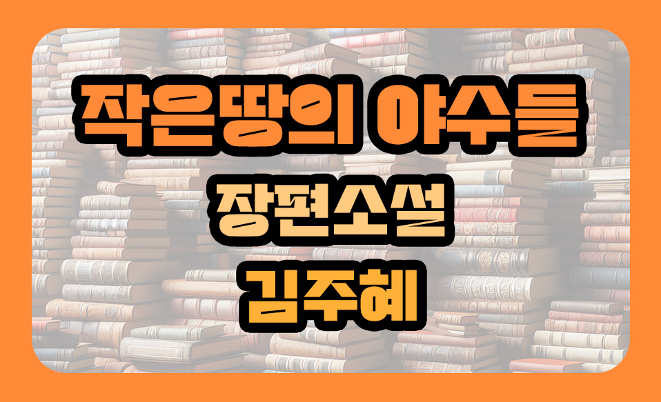 '작은땅의 야수들' 소설 줄거리, 김주혜 작가