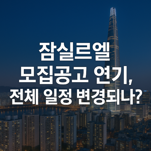 (긴급) 잠실르엘 입주자 모집공고 연기, 전체 일정 변경되나?